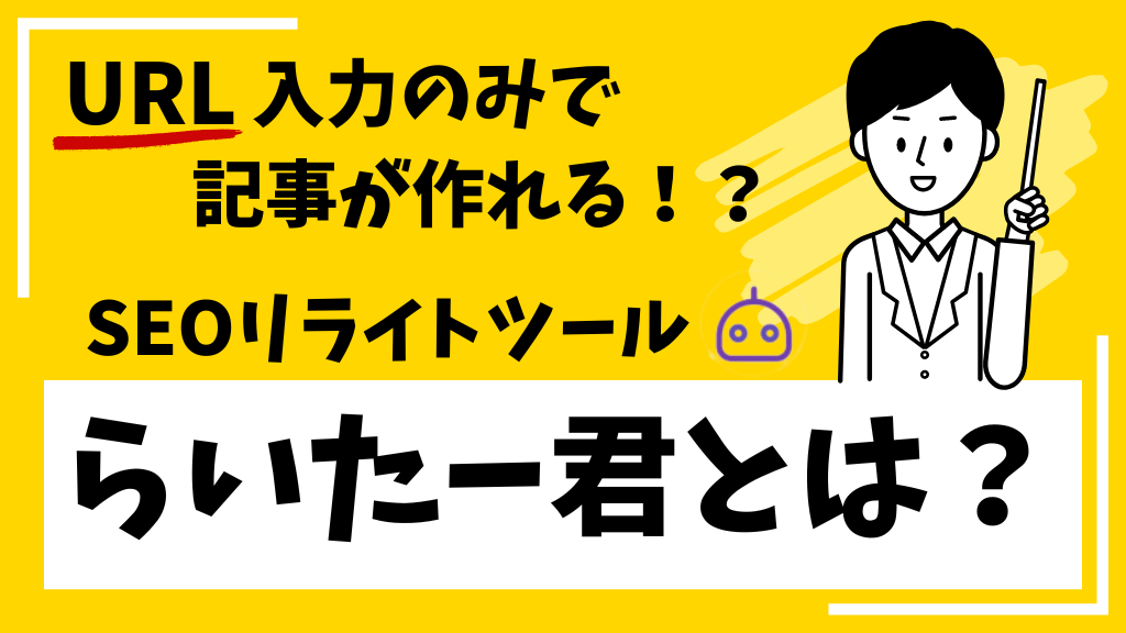 URL入力のみで記事が作れる！？SEOリライトツールらいたー君とは？